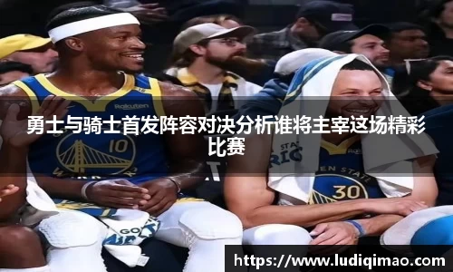 勇士与骑士首发阵容对决分析谁将主宰这场精彩比赛