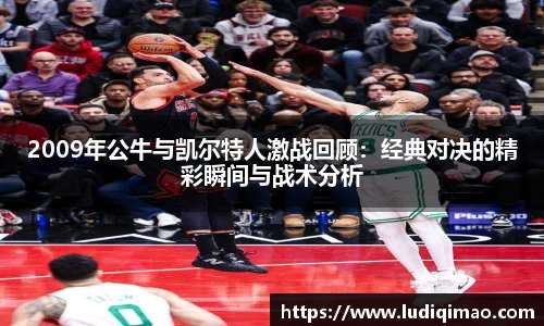 2009年公牛与凯尔特人激战回顾：经典对决的精彩瞬间与战术分析
